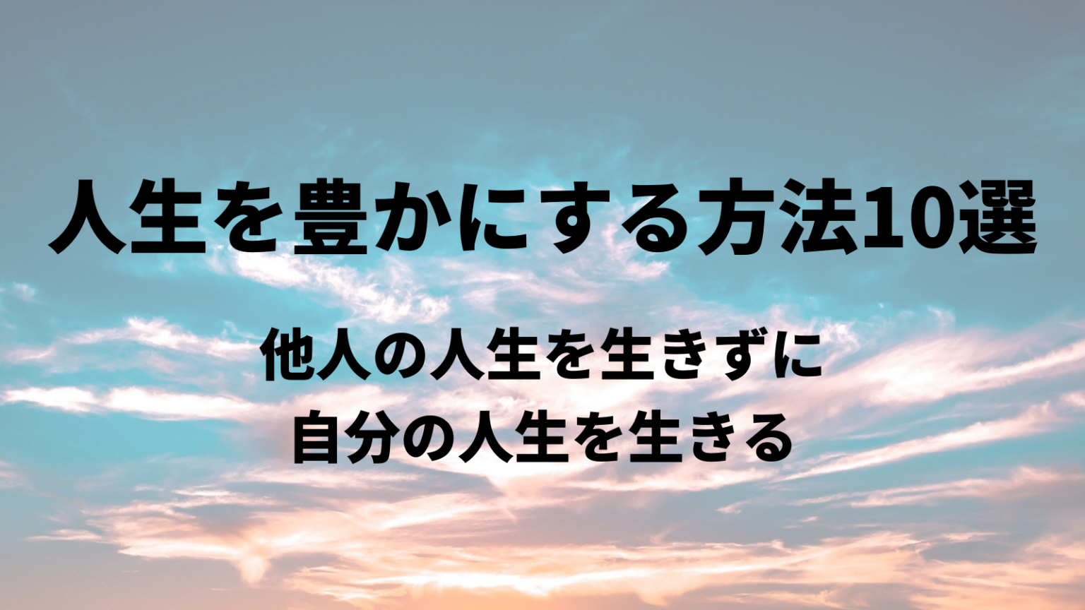 人生を豊かにする方法10選 他人の人生を生きずに、自分の人生を生きる